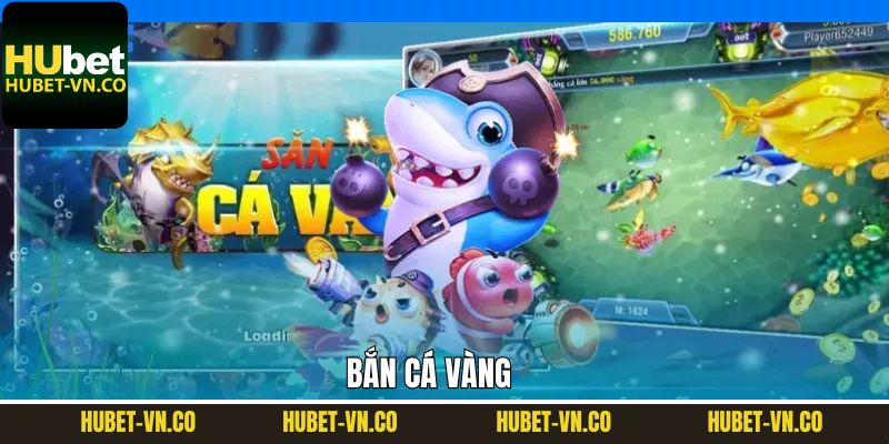 Bắn Cá Vàng  – Cơ Hội Làm Giàu Có 1 Không 2 Tại Hubet