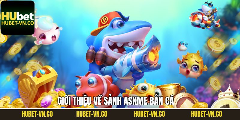 Askme Bắn Cá - Cơ Hội Săn Thưởng Số 1 Tại Nhà Cái Hubet 2 Giới thiệu thông tin sơ lược về sảnh bắn cá Askme tại Hubet