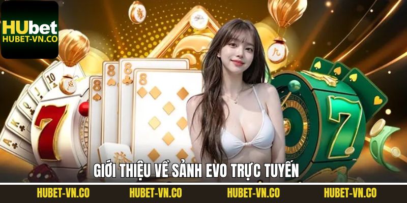 EVO Trực Tuyến - Sảnh Casino Trực Tuyến Đẳng Cấp Tại Hubet 2 Khám phá đôi chút về EVO trực tuyến