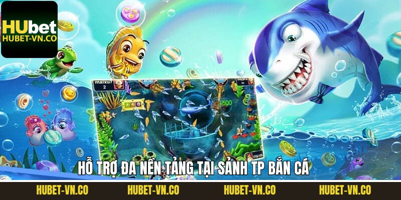 TP bắn cá trên mọi nền tảng, tha hồ trải nghiệm