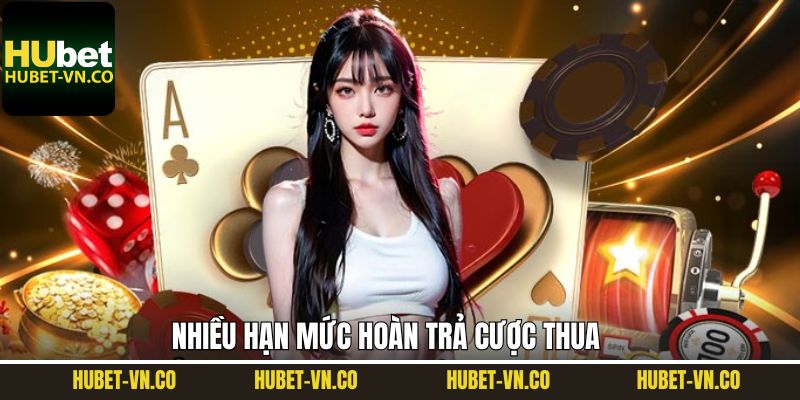 Hoàn Trả Cược Thua - Nhận Lại 100% Mỗi Ngày Tại Hubet 3 Đa dạng mức hoàn trả cược thua