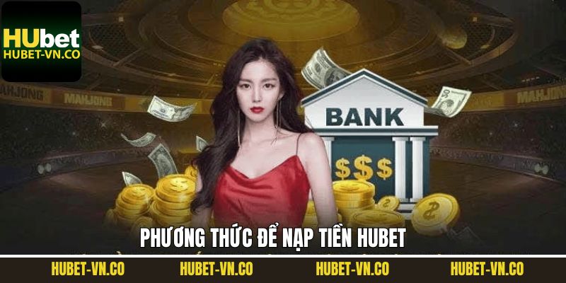 Phương thức gửi tiền linh hoạt tại Hubet