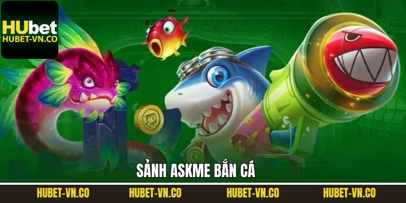 Askme Bắn Cá - Cơ Hội Săn Thưởng Số 1 Tại Nhà Cái Hubet 1 Askme Bắn Cá - Cơ Hội Săn Thưởng Số 1 Tại Nhà Cái Hubet