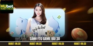 FTG Game Bài 3D Hubet - Trải Nghiệm Sảnh Cược Hàng Đầu
