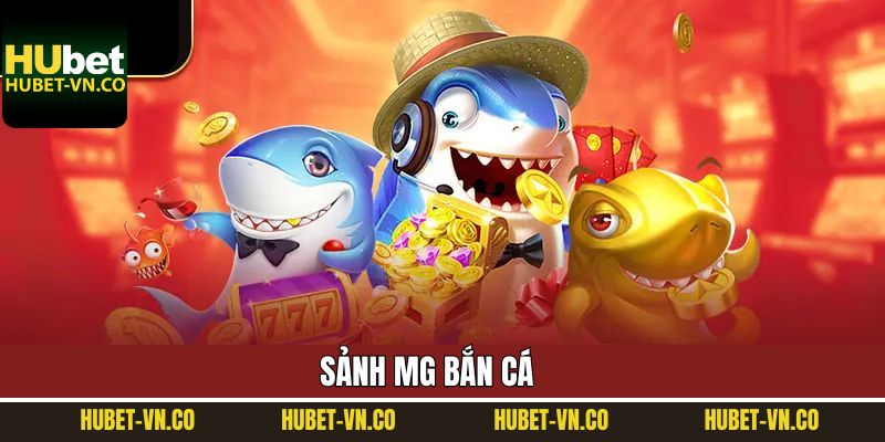 MG Bắn Cá - Sảnh Top 1 Thị Trường Kết Nối Với Hubet
