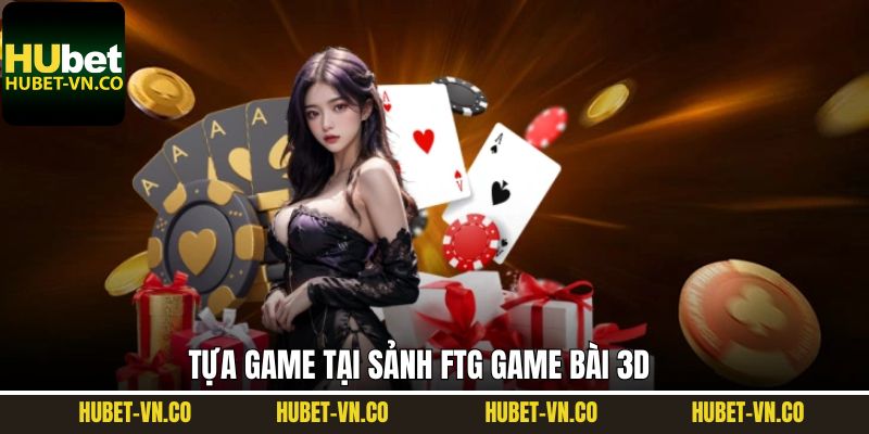 Các tựa game thú vị có tại sảnh FTG game bài 3D 