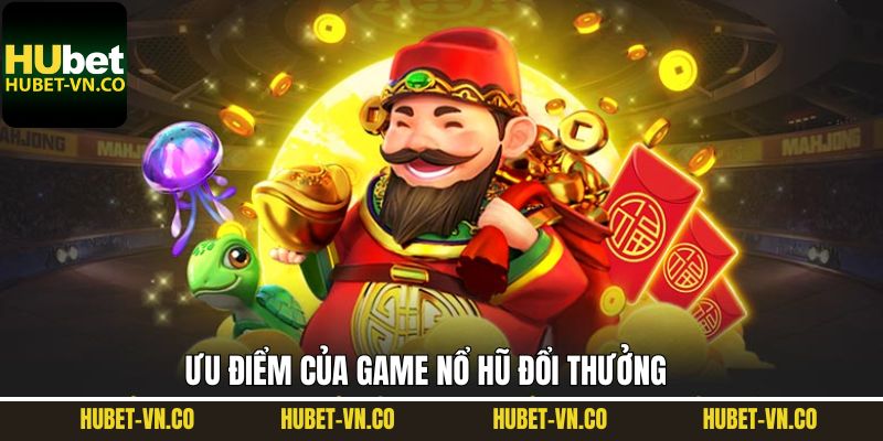 Nổ Hũ Đổi Thưởng - Top 3 Tựa Game Hấp Dẫn Tại Hubet 3 Ưu điểm của game nổ hũ đổi thưởng tại Hubet